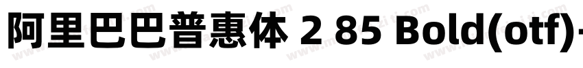 阿里巴巴普惠体 2 85 Bold(otf)字体转换